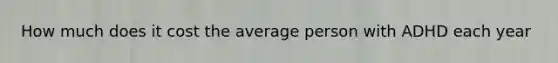 How much does it cost the average person with ADHD each year