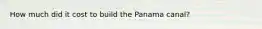 How much did it cost to build the Panama canal?