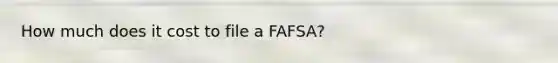 How much does it cost to file a FAFSA?