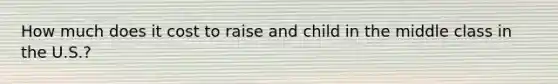 How much does it cost to raise and child in the middle class in the U.S.?