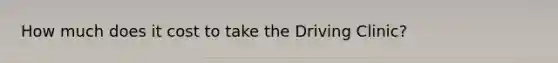 How much does it cost to take the Driving Clinic?