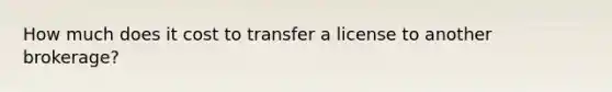 How much does it cost to transfer a license to another brokerage?