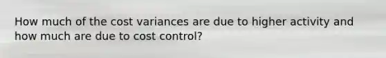 How much of the cost variances are due to higher activity and how much are due to cost control?