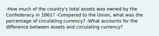 -How much of the country's total assets was owned by the Confederacy in 1861? -Compared to the Union, what was the percentage of circulating currency? -Wha<a href='https://www.questionai.com/knowledge/k7x83BRk9p-t-accounts' class='anchor-knowledge'>t accounts</a> for the difference between assets and circulating currency?