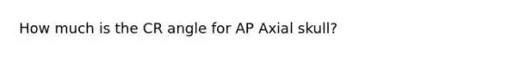 How much is the CR angle for AP Axial skull?