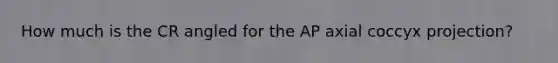 How much is the CR angled for the AP axial coccyx projection?