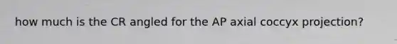 how much is the CR angled for the AP axial coccyx projection?