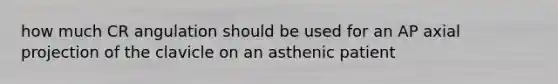 how much CR angulation should be used for an AP axial projection of the clavicle on an asthenic patient