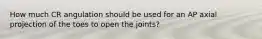 How much CR angulation should be used for an AP axial projection of the toes to open the joints?