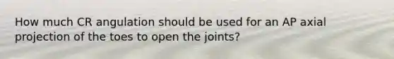 How much CR angulation should be used for an AP axial projection of the toes to open the joints?