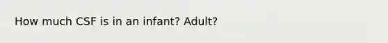 How much CSF is in an infant? Adult?