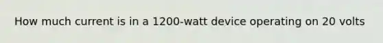 How much current is in a 1200-watt device operating on 20 volts