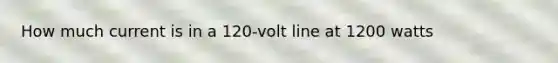 How much current is in a 120-volt line at 1200 watts