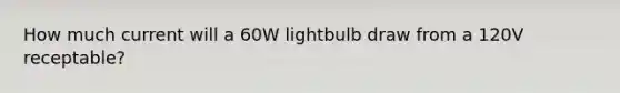 How much current will a 60W lightbulb draw from a 120V receptable?