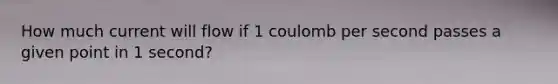 How much current will flow if 1 coulomb per second passes a given point in 1 second?