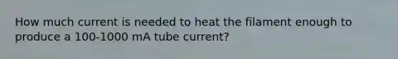 How much current is needed to heat the filament enough to produce a 100-1000 mA tube current?