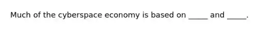 Much of the cyberspace economy is based on​ _____ and​ _____.