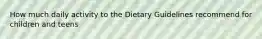 How much daily activity to the Dietary Guidelines recommend for children and teens