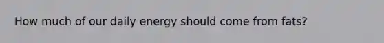 How much of our daily energy should come from fats?