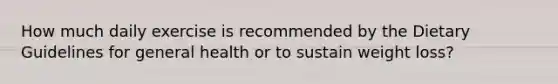 How much daily exercise is recommended by the Dietary Guidelines for general health or to sustain weight loss?