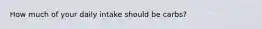 How much of your daily intake should be carbs?