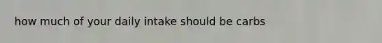 how much of your daily intake should be carbs