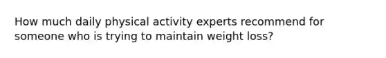 How much daily physical activity experts recommend for someone who is trying to maintain weight loss?