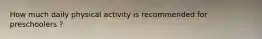 How much daily physical activity is recommended for preschoolers ?