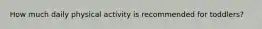 How much daily physical activity is recommended for toddlers?