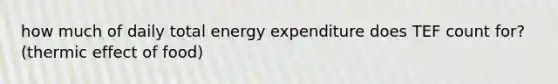 how much of daily total energy expenditure does TEF count for? (thermic effect of food)