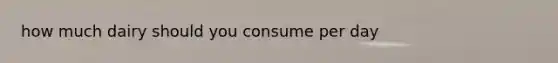 how much dairy should you consume per day