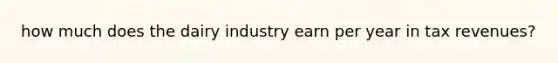 how much does the dairy industry earn per year in tax revenues?