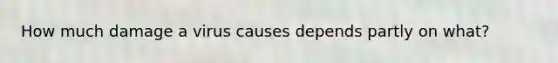 How much damage a virus causes depends partly on what?