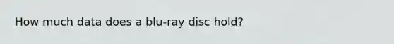 How much data does a blu-ray disc hold?