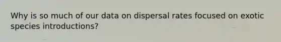 Why is so much of our data on dispersal rates focused on exotic species introductions?