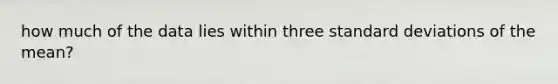 how much of the data lies within three <a href='https://www.questionai.com/knowledge/kqGUr1Cldy-standard-deviation' class='anchor-knowledge'>standard deviation</a>s of the mean?