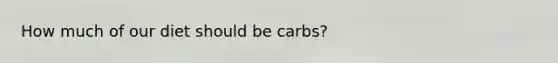 How much of our diet should be carbs?