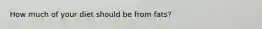 How much of your diet should be from fats?