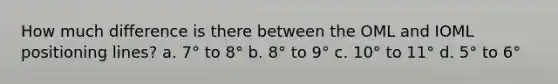 How much difference is there between the OML and IOML positioning lines? a. 7° to 8° b. 8° to 9° c. 10° to 11° d. 5° to 6°