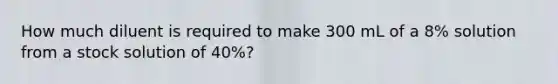 How much diluent is required to make 300 mL of a 8% solution from a stock solution of 40%?