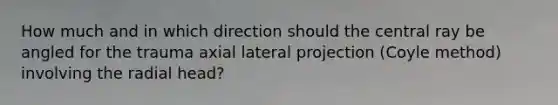 How much and in which direction should the central ray be angled for the trauma axial lateral projection (Coyle method) involving the radial head?