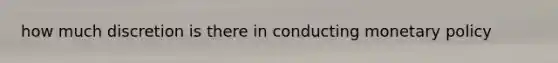 how much discretion is there in conducting monetary policy