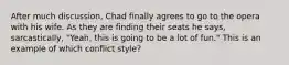 After much discussion, Chad finally agrees to go to the opera with his wife. As they are finding their seats he says, sarcastically, "Yeah, this is going to be a lot of fun." This is an example of which conflict style?