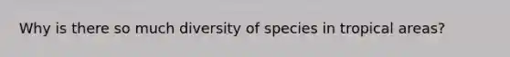 Why is there so much diversity of species in tropical areas?