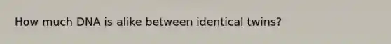How much DNA is alike between identical twins?