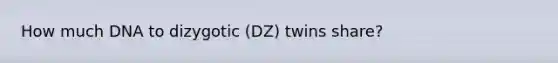 How much DNA to dizygotic (DZ) twins share?