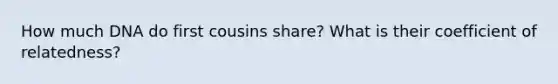 How much DNA do first cousins share? What is their coefficient of relatedness?