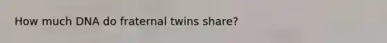 How much DNA do fraternal twins share?