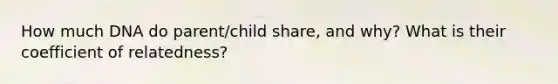 How much DNA do parent/child share, and why? What is their coefficient of relatedness?