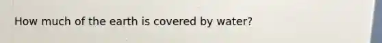 How much of the earth is covered by water?